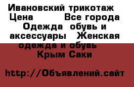 Ивановский трикотаж › Цена ­ 850 - Все города Одежда, обувь и аксессуары » Женская одежда и обувь   . Крым,Саки